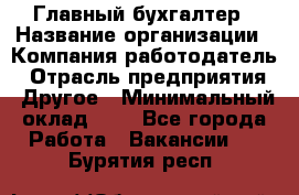 Главный бухгалтер › Название организации ­ Компания-работодатель › Отрасль предприятия ­ Другое › Минимальный оклад ­ 1 - Все города Работа » Вакансии   . Бурятия респ.